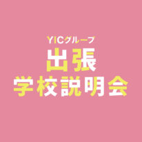 YICグループ　出張学校説明会　開催決定！