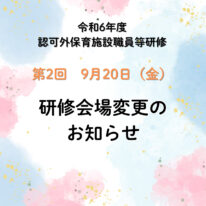 【会場変更のお知らせ】令和6年度認可外保育施設職員等研修（第2回）