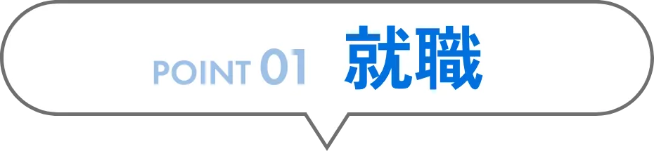 POINT 01 就職