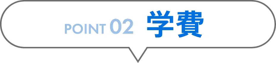 POINT 01 学費